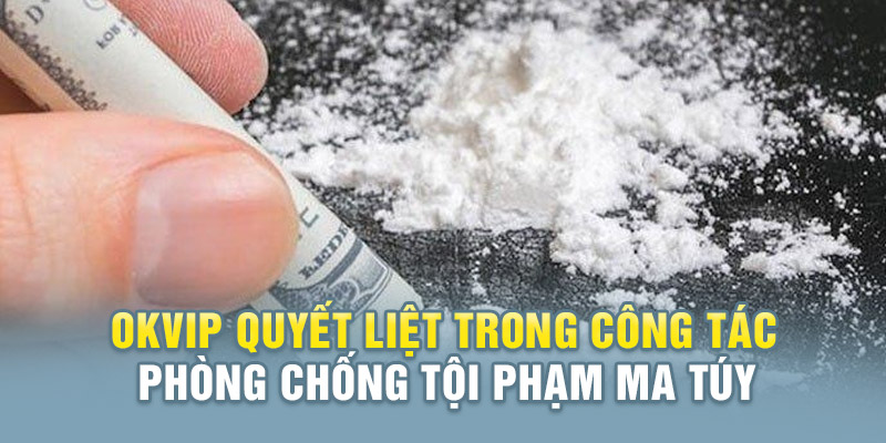 Sự cứng rắn của Okvip đối với ma tuý và tệ nạn 